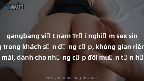 gangbang việt nam Trải nghiệm sex sinh viên nóng bỏng trong khách sạn đẳng cấp, không gian riêng tư và thoải mái, dành cho những cặp đôi muốn tận hưởng khoảnh khắc đầy kích thích.
