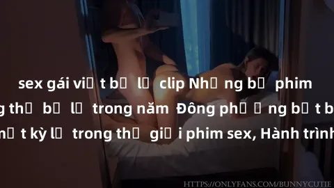 sex gái việt bị lộ clip Những bộ phim sex nổi tiếng không thể bỏ lỡ trong năm  Đông phương bất bại, Những bí mật kỳ lạ trong thế giới phim sex, Hành trình khám phá thế giới đen tối của phim sex.