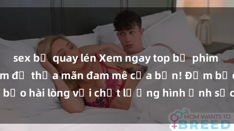 sex bị quay lén Xem ngay top bộ phim sex HD hot nhất năm để thỏa mãn đam mê của bạn! Đảm bảo hài lòng với chất lượng hình ảnh sắc nét và hấp dẫn.