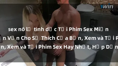 sex nô lệ tình dục Tải Phim Sex Miễn Phí: Điểm Đến Trọn Vẹn Cho Sở Thích Của Bạn, Xem và Tải Phim Sex Hay Nhất, Hấp Dẫn Nhất!