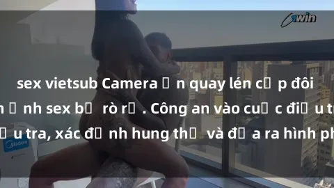 sex vietsub Camera ẩn quay lén cặp đôi tại nhà nghỉ, hình ảnh sex bị rò rỉ. Công an vào cuộc điều tra, xác định hung thủ và đưa ra hình phạt nghiêm khắc.