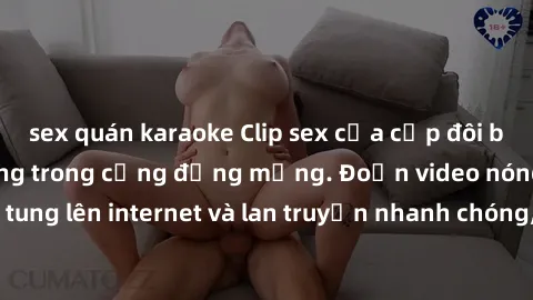sex quán karaoke Clip sex của cặp đôi bị lộ, gây chấn động trong cộng đồng mạng. Đoạn video nóng vô tình tung lên internet và lan truyền nhanh chóng, gây tranh cãi và phẫn nộ.