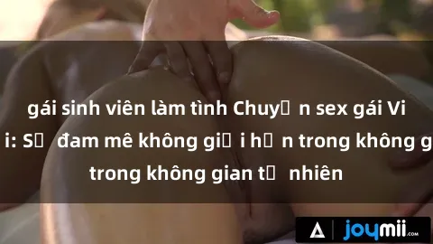 gái sinh viên làm tình Chuyện sex gái Việt ngoài trời: Sự đam mê không giới hạn trong không gian tự nhiên