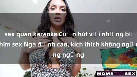 sex quán karaoke Cuốn hút với những bộ phim sex Nga đỉnh cao, kích thích không ngừng