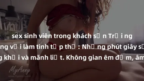 sex sinh viên trong khách sạn Trải nghiệm đỉnh cao cùng với làm tình tập thể: Những phút giây sống động, hứng khởi và mãnh liệt. Không gian êm đềm, âm nhạc nhẹ nhàng sẽ khiến bạn hoàn toàn thỏa mãn và