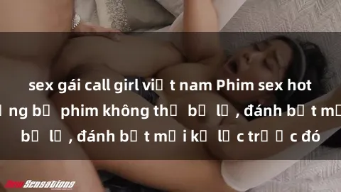 sex gái call girl việt nam Phim sex hot nhất năm  Top những bộ phim không thể bỏ lỡ, đánh bật mọi kỷ lục trước đó
