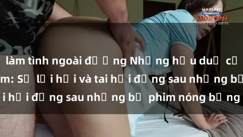 làm tình ngoài đường Những hậu duệ của clip sex đình đám: Sự lợi hại và tai hại đằng sau những bộ phim nóng bỏng