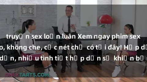 truyện sex loạn luân Xem ngay phim sex full HD đỉnh cao, không che, cực nét chỉ có tại đây! Hấp dẫn, nhiều tình tiết hấp dẫn sẽ khiến bạn thỏa mãn đắm say.