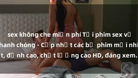 sex không che miễn phí Tải phim sex về máy miễn phí và nhanh chóng - Cập nhật các bộ phim mới nhất, đỉnh cao, chất lượng cao HD, đáng xem. Hãy trải nghiệm ngay!