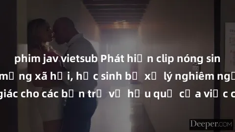 phim jav vietsub Phát hiện clip nóng sinh viên gây sốt trên mạng xã hội, học sinh bị xử lý nghiêm ngặt. Đây là cảnh giác cho các bạn trẻ về hậu quả của việc chia sẻ thông tin trái phép trên internet.