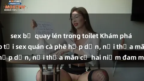 sex bị quay lén trong toilet Khám phá không gian độc đáo tại sex quán cà phê hấp dẫn, nơi thỏa mãn cả hai niềm đam mê