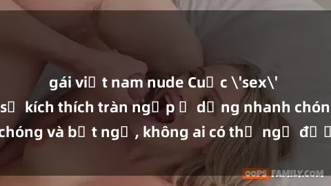 gái việt nam nude Cuộc 'sex' trong thang máy: Khi sự kích thích tràn ngập ở dạng nhanh chóng và bất ngờ, không ai có thể ngờ được điều gì sẽ xảy ra!