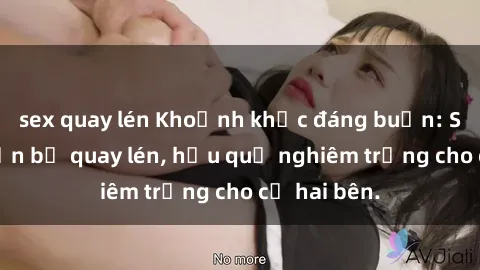 sex quay lén Khoảnh khắc đáng buồn: Sex khách sạn bị quay lén, hậu quả nghiêm trọng cho cả hai bên.