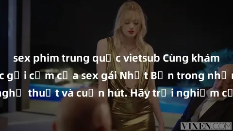 sex phim trung quốc vietsub Cùng khám phá vẻ đẹp và sức gợi cảm của sex gái Nhật Bản trong những bộ phim đầy nghệ thuật và cuốn hút. Hãy trải nghiệm cảm xúc đầy mới mẻ và sống động từ những cảnh quay