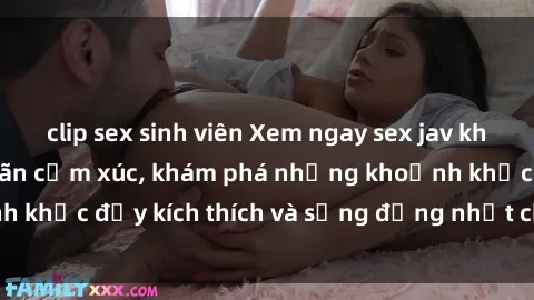 clip sex sinh viên Xem ngay sex jav không che để thỏa mãn cảm xúc, khám phá những khoảnh khắc đầy kích thích và sống động nhất chỉ trong click!