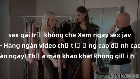 sex gái trẻ không che Xem ngay sex jav full HD miễn phí - Hàng ngàn video chất lượng cao đỉnh cao chỉ cần click vào ngay! Thỏa mãn khao khát không giới hạn, đón chờ những trải nghiệm mới lạ!