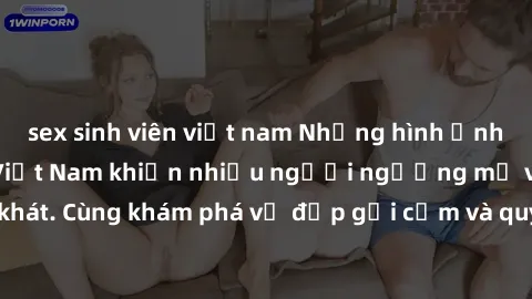 sex sinh viên việt nam Những hình ảnh sex gái sinh viên Việt Nam khiến nhiều người ngưỡng mộ và thèm khát. Cùng khám phá vẻ đẹp gợi cảm và quyến rũ của những cô gái trẻ này.