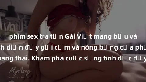 phim sex tra tấn Gái Việt mang bầu và làm tình: Màn trình diễn đầy gợi cảm và nóng bỏng của phụ nữ mang thai. Khám phá cuộc sống tình dục đầy hấp dẫn và mới lạ của họ!