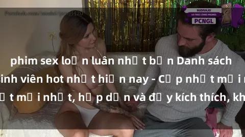 phim sex loạn luân nhật bản Danh sách sex gái Việt Nam sinh viên hot nhất hiện nay - Cập nhật mới nhất, hấp dẫn và đầy kích thích, không thể bỏ qua!