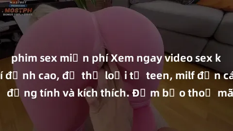 phim sex miễn phí Xem ngay video sex không che miễn phí đỉnh cao, đủ thể loại từ teen, milf đến các cảnh quan hệ đồng tính và kích thích. Đảm bảo thoả mãn mọi khả năng kích thích của bạn!