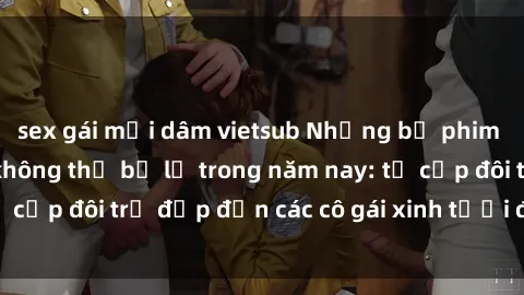 sex gái mại dâm vietsub Những bộ phim sex JAV hot nhất không thể bỏ lỡ trong năm nay: từ cặp đôi trẻ đẹp đến các cô gái xinh tươi đầy sức hút.