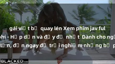 gái việt bị quay lén Xem phim jav full HD online miễn phí - Hấp dẫn và đầy đủ nhất  Dành cho người lớn, đến ngay để trải nghiệm những bộ phim hấp dẫn và hấp dẫn.