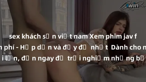 sex khách sạn việt nam Xem phim jav full HD online miễn phí - Hấp dẫn và đầy đủ nhất  Dành cho người lớn, đến ngay để trải nghiệm những bộ phim hấp dẫn và hấp dẫn.