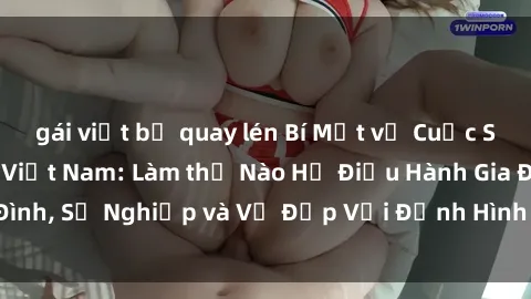 gái việt bị quay lén Bí Mật về Cuộc Sống Của Các MILF Việt Nam: Làm thế Nào Họ Điều Hành Gia Đình, Sự Nghiệp và Vẻ Đẹp Với Định Hình Văn Hóa Đương Đại