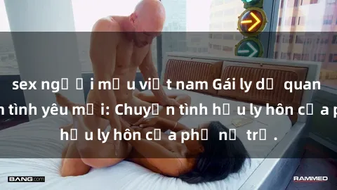 sex người mẫu việt nam Gái ly dị quan hệ tìm kiếm tình yêu mới: Chuyện tình hậu ly hôn của phụ nữ trẻ.