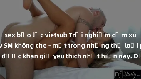 sex bạo lực vietsub Trải nghiệm cảm xúc thăng hoa với jav SM không che - một trong những thể loại phim người lớn được khán giả yêu thích nhất hiện nay. Đảm bảo đem lại sự hấp dẫn, kích thích tối đa ch