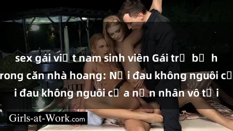 sex gái việt nam sinh viên Gái trẻ bị hiếp dâm bạo lực trong căn nhà hoang: Nỗi đau không nguôi của nạn nhân vô tội