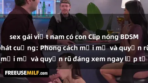 sex gái việt nam có con Clip nóng BDSM khiến người xem phát cuồng: Phong cách mới mẻ và quyến rũ đáng xem ngay lập tức!