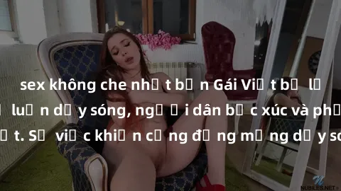 sex không che nhật bản Gái Việt bị lộ clip sex khiến dư luận dậy sóng, người dân bức xúc và phản đối gay gắt. Sự việc khiến cộng đồng mạng dậy sóng và yêu cầu xử lý nghiêm ngặt.