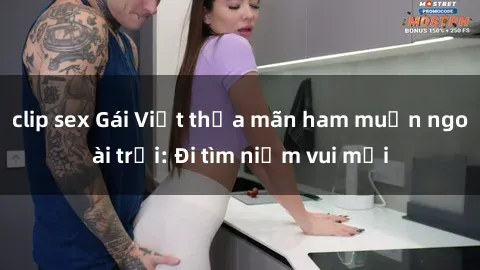 clip sex Gái Việt thỏa mãn ham muốn ngoài trời: Đi tìm niềm vui mới