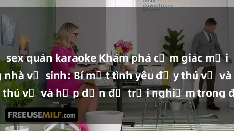 sex quán karaoke Khám phá cảm giác mới mẻ với sex trong nhà vệ sinh: Bí mật tình yêu đầy thú vị và hấp dẫn để trải nghiệm trong đêm hôm nay!