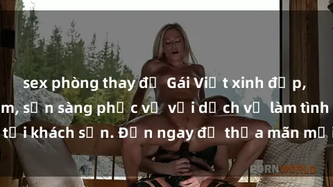 sex phòng thay đồ Gái Việt xinh đẹp, nồng nàn tình cảm, sẵn sàng phục vụ với dịch vụ làm tình tại khách sạn. Đến ngay để thỏa mãn mọi khao khát của bạn!