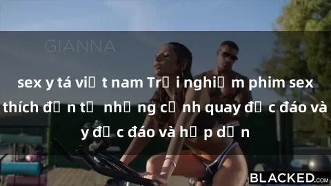 sex y tá việt nam Trải nghiệm phim sex : Sự kích thích đến từ những cảnh quay độc đáo và hấp dẫn