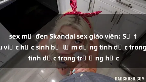 sex mỹ đen Skandal sex giáo viên: Sự thật đằng sau việc học sinh bị lạm dụng tình dục trong trường học