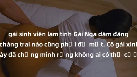 gái sinh viên làm tình Gái Nga dâm đãng khiến tim bất cứ chàng trai nào cũng phải đỏ mặt. Cô gái xinh đẹp này đã chứng minh rằng không ai có thể cưỡng lại khi cô làm tình đắm say.