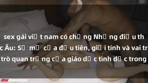 sex gái việt nam có chồng Những điều thú vị về sex ở Bắc Âu: Sự mở cửa đầu tiên, giới tính và vai trò quan trọng của giáo dục tình dục trong các quốc gia này.