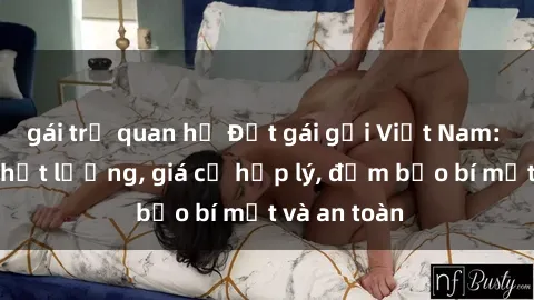 gái trẻ quan hệ Đặt gái gọi Việt Nam: Dịch vụ chất lượng, giá cả hợp lý, đảm bảo bí mật và an toàn