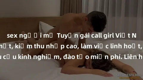 sex người mỹ Tuyển gái call girl Việt Nam gợi cảm, đẹp mắt, kiếm thu nhập cao, làm việc linh hoạt, không yêu cầu kinh nghiệm, đào tạo miễn phí. Liên hệ ngay để biết thêm chi tiết!