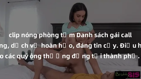 clip nóng phòng tắm Danh sách gái call girl vip chất lượng, dịch vụ hoàn hảo, đáng tin cậy. Điều hấp dẫn cho các quý ông thượng đẳng tại thành phố. Hãy nhấc máy và đặt lịch ngay!