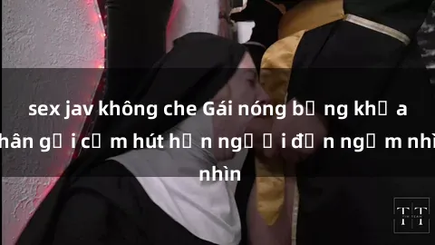 sex jav không che Gái nóng bỏng khỏa thân gợi cảm hút hồn người đến ngắm nhìn