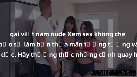 gái việt nam nude Xem sex không che HD miễn phí đảm bảo sẽ làm bạn thỏa mãn tưởng tượng và nhu cầu tình dục. Hãy thưởng thức những cảnh quay hấp dẫn và mãnh liệt ngay bây giờ!