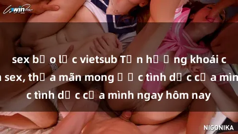 sex bạo lực vietsub Tận hưởng khoái cảm với gái xinh sex, thỏa mãn mong ước tình dục của mình ngay hôm nay