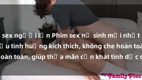 sex người lớn Phim sex nữ sinh mới nhất: Trải nghiệm nhiều tình huống kích thích, không che hoàn toàn, giúp thỏa mãn cơn khát tình dục của các bạn trẻ