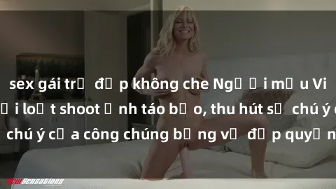 sex gái trẻ đẹp không che Người mẫu Việt Nam gây sốt với loạt shoot ảnh táo bạo, thu hút sự chú ý của công chúng bằng vẻ đẹp quyến rũ và gợi cảm.