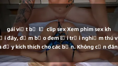 gái việt bị lộ clip sex Xem phim sex không che miễn phí tại đây, đảm bảo đem lại trải nghiệm thú vị và đầy kích thích cho các bạn. Không cần đăng ký, hoàn toàn miễn phí.